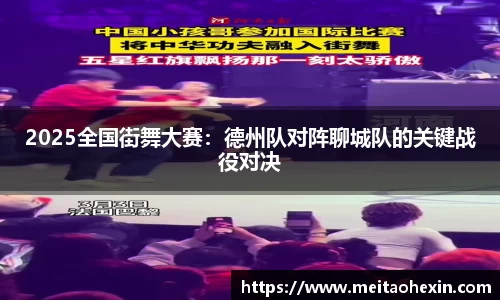 2025全国街舞大赛：德州队对阵聊城队的关键战役对决