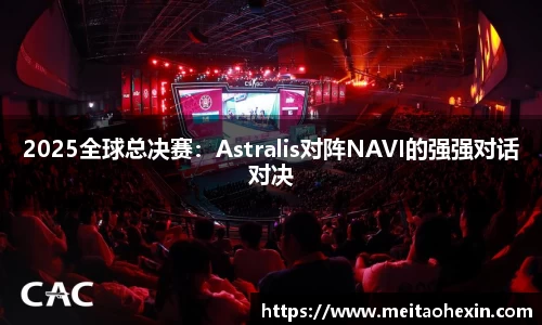 2025全球总决赛：Astralis对阵NAVI的强强对话对决