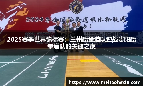 2025赛季世界锦标赛：兰州跆拳道队迎战贵阳跆拳道队的关键之夜
