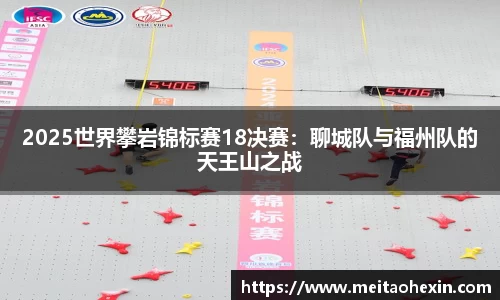 2025世界攀岩锦标赛18决赛：聊城队与福州队的天王山之战
