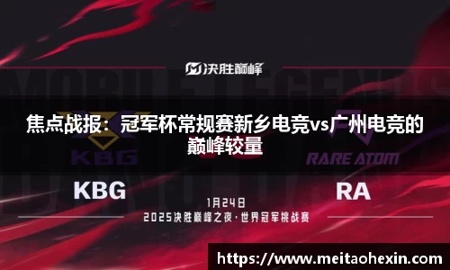 焦点战报：冠军杯常规赛新乡电竞vs广州电竞的巅峰较量