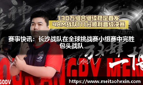 赛事快讯：长沙战队在全球挑战赛小组赛中完胜包头战队