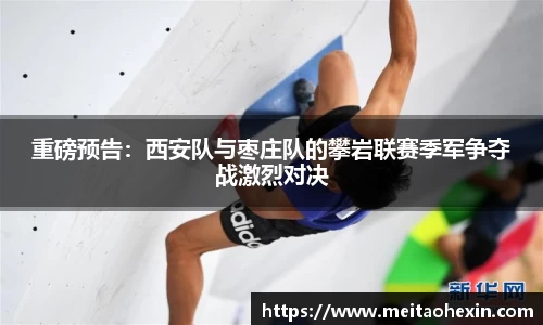 重磅预告：西安队与枣庄队的攀岩联赛季军争夺战激烈对决