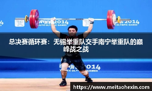 总决赛循环赛：无锡举重队交手南宁举重队的巅峰战之战