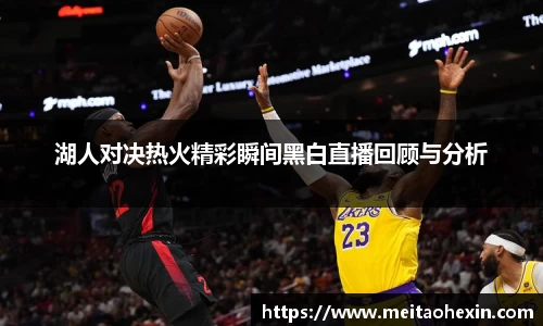 湖人对决热火精彩瞬间黑白直播回顾与分析