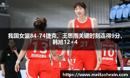 我国女篮84-74捷克，王思雨关键时刻连得9分，韩旭12+4