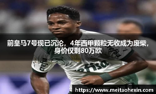 前皇马7号现已沉沦，4年西甲颗粒无收成为废柴，身价仅剩80万欧