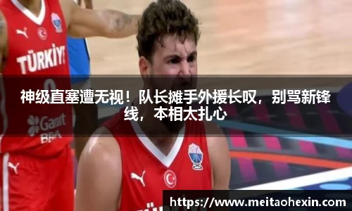 神级直塞遭无视！队长摊手外援长叹，别骂新锋线，本相太扎心