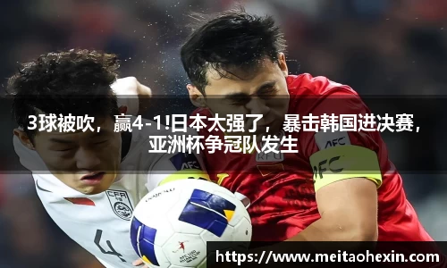 3球被吹，赢4-1!日本太强了，暴击韩国进决赛，亚洲杯争冠队发生