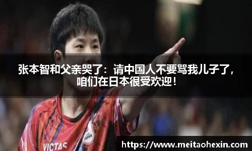 张本智和父亲哭了：请中国人不要骂我儿子了，咱们在日本很受欢迎！